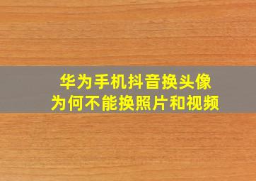 华为手机抖音换头像为何不能换照片和视频