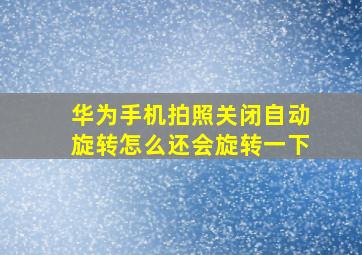 华为手机拍照关闭自动旋转怎么还会旋转一下