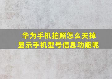 华为手机拍照怎么关掉显示手机型号信息功能呢