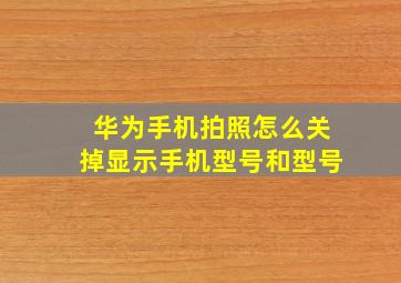 华为手机拍照怎么关掉显示手机型号和型号