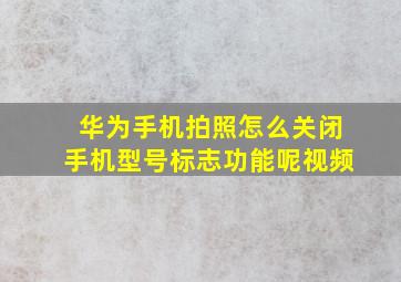 华为手机拍照怎么关闭手机型号标志功能呢视频