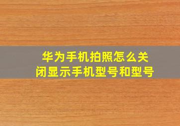 华为手机拍照怎么关闭显示手机型号和型号