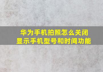 华为手机拍照怎么关闭显示手机型号和时间功能