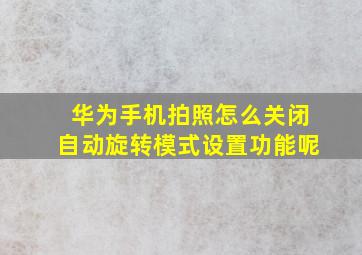 华为手机拍照怎么关闭自动旋转模式设置功能呢