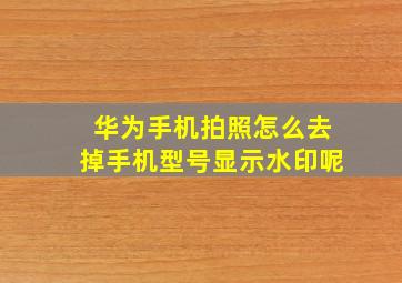 华为手机拍照怎么去掉手机型号显示水印呢