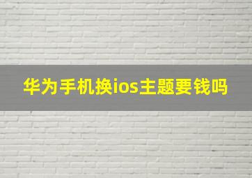 华为手机换ios主题要钱吗