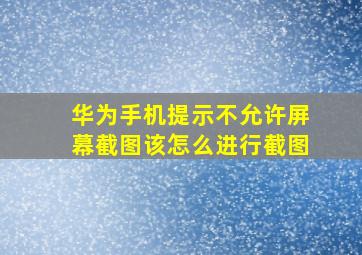 华为手机提示不允许屏幕截图该怎么进行截图