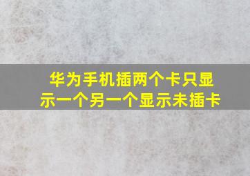 华为手机插两个卡只显示一个另一个显示未插卡