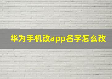 华为手机改app名字怎么改