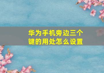 华为手机旁边三个键的用处怎么设置