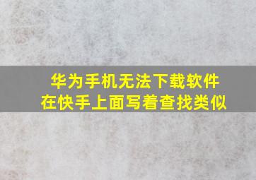 华为手机无法下载软件在快手上面写着查找类似