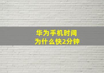 华为手机时间为什么快2分钟