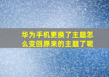 华为手机更换了主题怎么变回原来的主题了呢