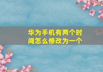 华为手机有两个时间怎么修改为一个