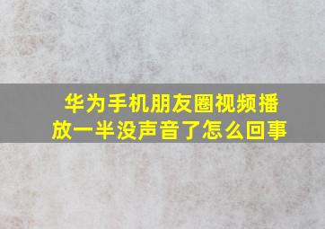 华为手机朋友圈视频播放一半没声音了怎么回事