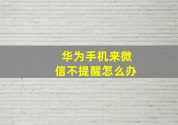 华为手机来微信不提醒怎么办