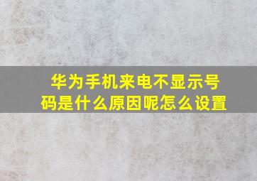 华为手机来电不显示号码是什么原因呢怎么设置