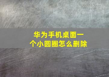 华为手机桌面一个小圆圈怎么删除