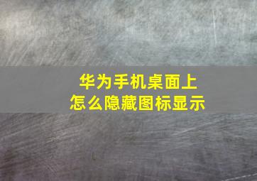 华为手机桌面上怎么隐藏图标显示