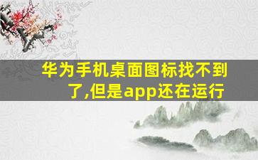 华为手机桌面图标找不到了,但是app还在运行