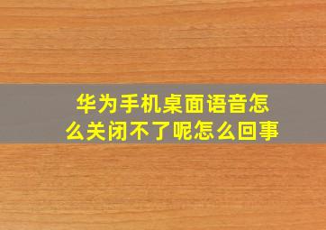 华为手机桌面语音怎么关闭不了呢怎么回事