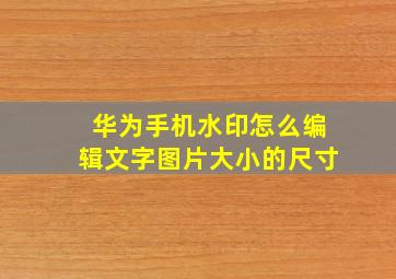 华为手机水印怎么编辑文字图片大小的尺寸