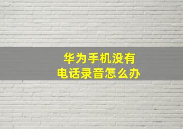 华为手机没有电话录音怎么办