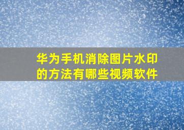 华为手机消除图片水印的方法有哪些视频软件