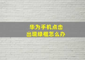 华为手机点击出现绿框怎么办