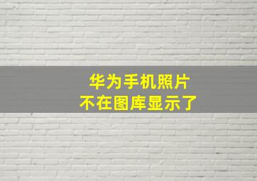 华为手机照片不在图库显示了