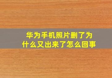 华为手机照片删了为什么又出来了怎么回事