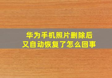 华为手机照片删除后又自动恢复了怎么回事