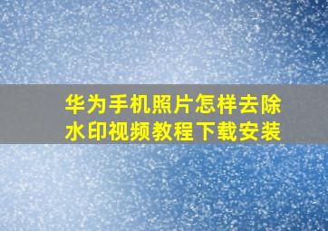 华为手机照片怎样去除水印视频教程下载安装