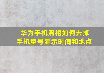 华为手机照相如何去掉手机型号显示时间和地点