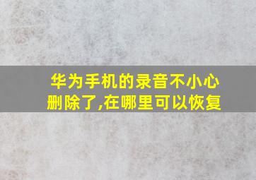 华为手机的录音不小心删除了,在哪里可以恢复