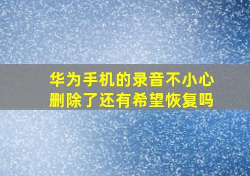 华为手机的录音不小心删除了还有希望恢复吗