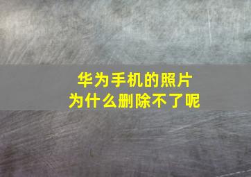 华为手机的照片为什么删除不了呢