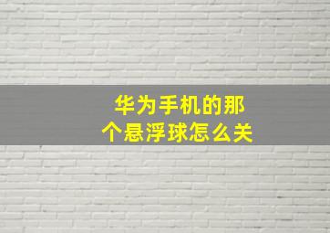 华为手机的那个悬浮球怎么关