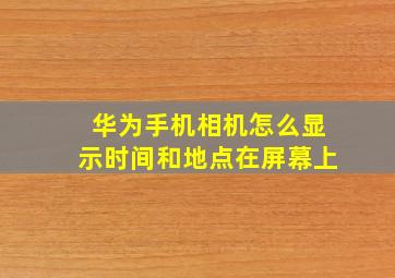 华为手机相机怎么显示时间和地点在屏幕上