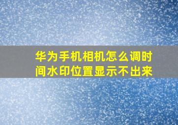 华为手机相机怎么调时间水印位置显示不出来