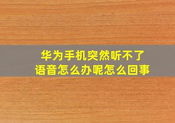 华为手机突然听不了语音怎么办呢怎么回事