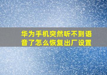 华为手机突然听不到语音了怎么恢复出厂设置