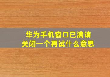 华为手机窗口已满请关闭一个再试什么意思