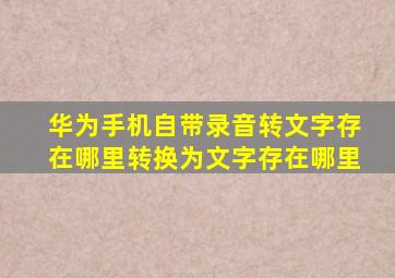 华为手机自带录音转文字存在哪里转换为文字存在哪里