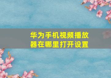 华为手机视频播放器在哪里打开设置