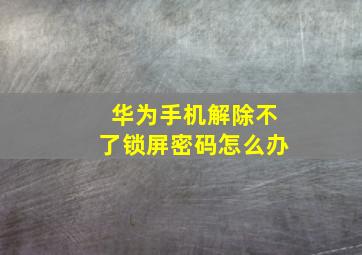 华为手机解除不了锁屏密码怎么办