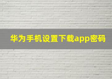 华为手机设置下载app密码