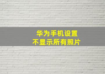 华为手机设置不显示所有照片