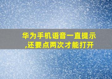 华为手机语音一直提示,还要点两次才能打开