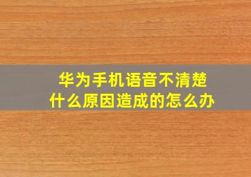 华为手机语音不清楚什么原因造成的怎么办